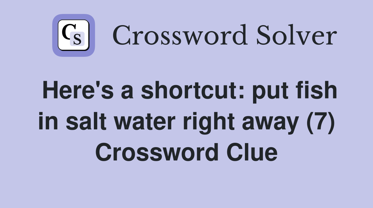 Here's a shortcut put fish in salt water right away (7) Crossword